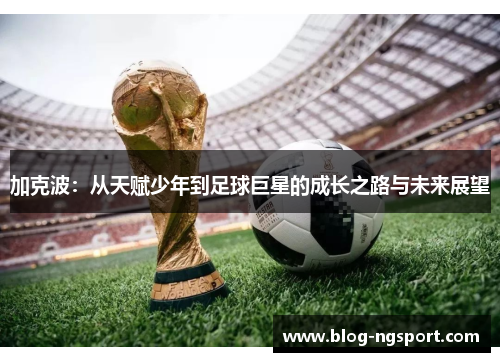 加克波：从天赋少年到足球巨星的成长之路与未来展望